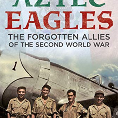 DOWNLOAD EPUB 💌 The Aztec Eagles: The Forgotten Allies of the Second World War by  W