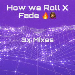 3x Mixes - How we Roll X Fade 🔥🤦🏾‍♀️