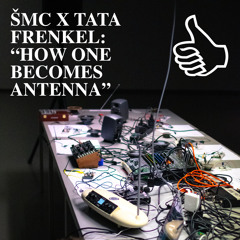 ŠMC X TATA FRENKEL: "HOW ONE BECOMES ANTENNA"