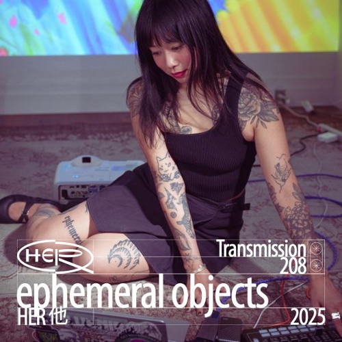 HER 他 Transmission 208: ephemeral objects