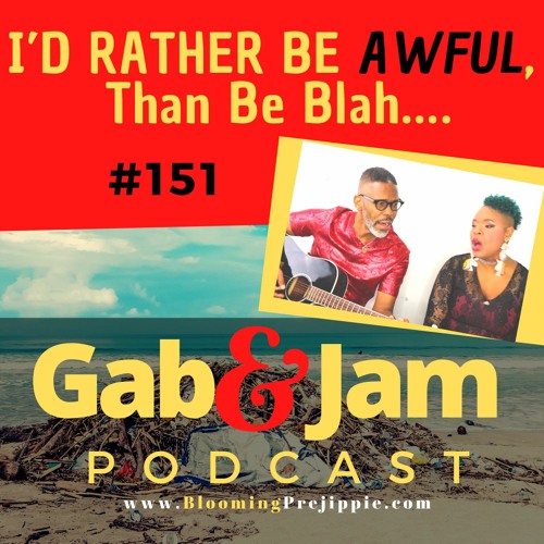 Gab & Jam Ep 151 I’d Rather Be Awful, Than Be Blah…. Podcast