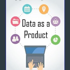 PDF 💖 Data as a Product: A Comprehensive Guide to Creating, Managing, and Monetizing Data Products