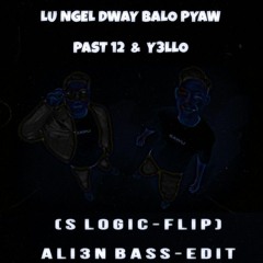 Y3llO & PAST 12 - Luu Ngel Twy Bl Lo Pyaw   ( S Logic - Flip )  -  ( AL3N BASS - EDIT )