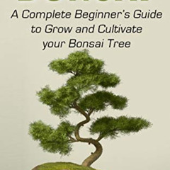 ACCESS EBOOK 📕 BONSAI: A Complete Beginner’s Guide to Grow and Cultivate your Bonsai