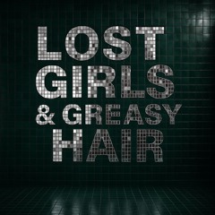 Lost Girls & Greasy Hair