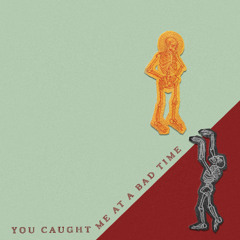 You Caught Me At A Bad Time