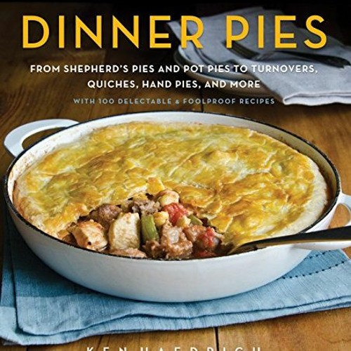 View EPUB KINDLE PDF EBOOK Dinner Pies: From Shepherd's Pies and Pot Pies to Tarts, Turnovers, Quich