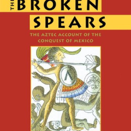 View EBOOK 📖 The Broken Spears 2007 Revised Edition: The Aztec Account of the Conque