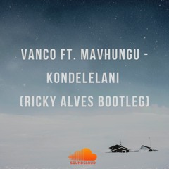 Vanco Ft. Mavhungu - Kondelelani (Ricky Alves Bootleg)
