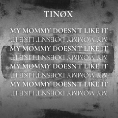 TINØX - MY MOMMY DOESN'T LIKE IT