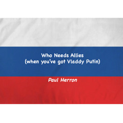 Who Needs Allies (When You've Got Vladdy Putin)