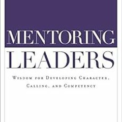ACCESS KINDLE PDF EBOOK EPUB Mentoring Leaders: Wisdom for Developing Character, Calling, and Compet
