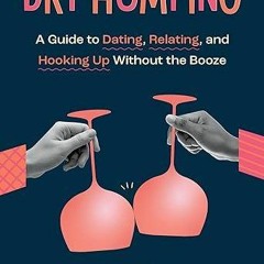 ❤pdf Dry Humping: A Guide to Dating, Relating, and Hooking Up Without the Booze