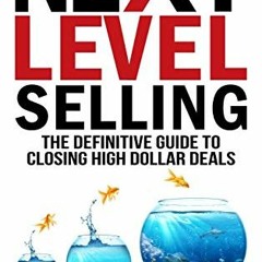 [GET] [EPUB KINDLE PDF EBOOK] Next Level Selling: The Definitive Guide to Closing High Dollar Deals