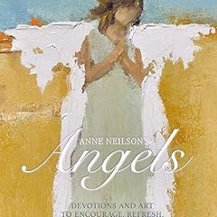[Read] Online Anne Neilson's Angels: Devotions and Art to Encourage, Refresh, and Inspire BY An