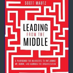 #^Ebook ⚡ Leading from the Middle: A Playbook for Managers to Influence Up, Down, and Across the O