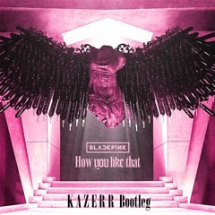 BLACKPINK - How You Like That (KAZERR Bootleg)