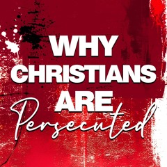 Why Christians Are Persecuted