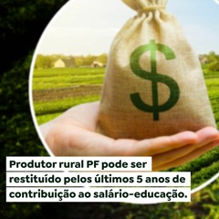 Produtor rural PF pode ser restituído pelos últimos 5 anos de contribuição ao salário-educação