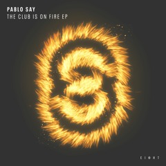 Pablo Say - The Club Is On Fire! (Original Mix)EI8HT