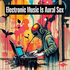 Electronic Music Is Aural Sex