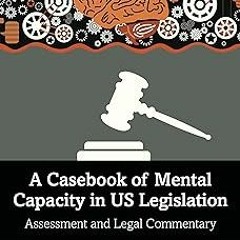 ✔PDF/✔READ A Casebook of Mental Capacity in US Legislation: Assessment and Legal Commentary