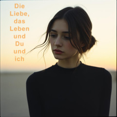 Die Liebe, das Leben und Du und ich