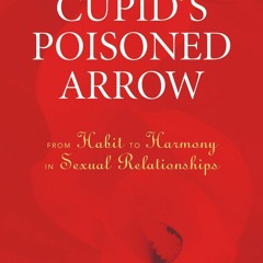 PDF KINDLE DOWNLOAD Cupid's Poisoned Arrow: From Habit to Harmony in Sexual Rela