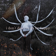 i don't deserve to be happy