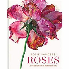 Download ⚡️ Book Rosie Sanders' Roses A Celebration in Botanical Art