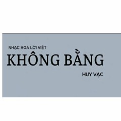 KHÔNG BẰNG -  HUY VẠC