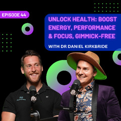EP 44 - Unlock Health: Boost Energy, Performance & Focus, Gimmick-Free with Dr Daniel Kirkbride