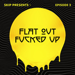Flat Out Fucked Up (Ep.3)