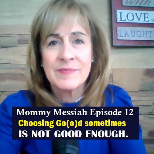 Mommy Messiah Saves the World Episode 12 – Choosing Go(o)d Sometimes IS NOT GOOD ENOUGH.