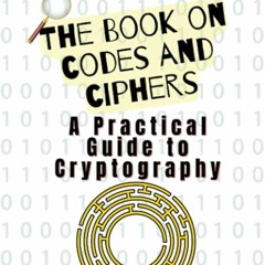 Kindle⚡online✔PDF The Book on Codes and Ciphers: A Practical Guide to Cryptography