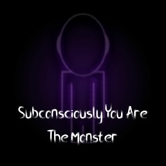 Subconsciously You Are The Monster