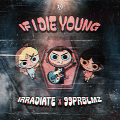 Irradiate & 99PRBLMZ - If I Die Young