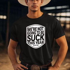 We're Not Going To Be Suck This Year Shirt