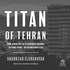 ACCESS EPUB 📂 Titan of Tehran: From Jewish Ghetto to Corporate Colossus to Firing Sq