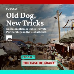 Old Dog, New Tricks: Neocolonialism & PPPs in the Global South - Episode 9: The Case of Ghana