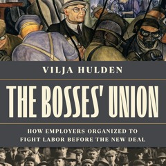 The Bosses' Union: How Employers Organized to Fight Labor before the New Deal with Vilja Hulden