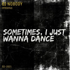 DJ NOBODY presents SOMETIMES I JUST WANNA DANCE 02-2021