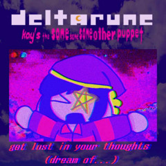 get lost in your thoughts (dream of...) - [Deltarune; Kay's The Same Same Same Other Puppet🌙]