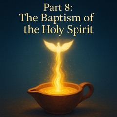 Part 8: The Baptism of the Holy Spirit.