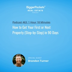 BiggerPockets Podcast 463: How to Get Your First or Next Property (Step-by-Step) in 90 Days