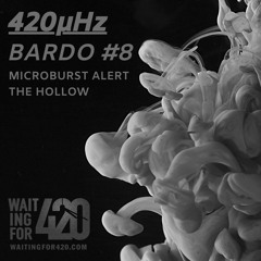 420μHz - Bardo #8 - Microburst Alert - The Hollow