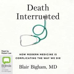 ❤️ Download Death Interrupted: How Modern Medicine Is Complicating the Way We Die by  Blair Bigh