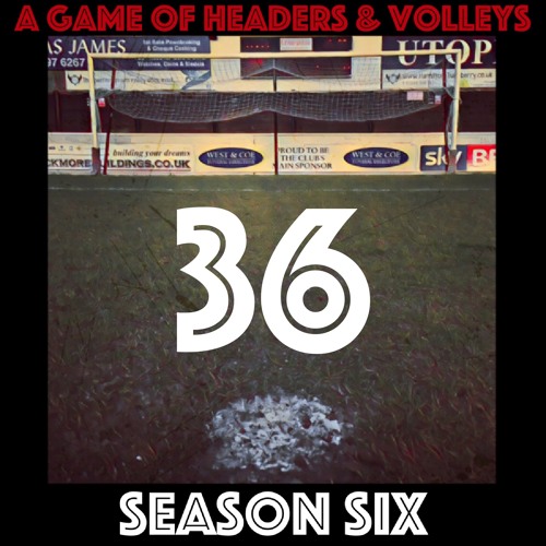 A Game Of Headers & Volleys Episode 36