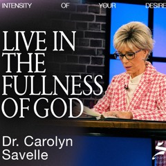 Live In the Fullness of God | Intensity of Your Desire, Dr. Carolyn Savelle