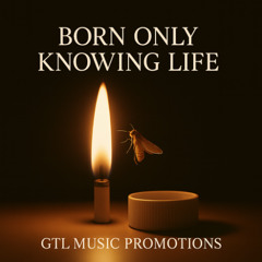 Born Only Knowing Life